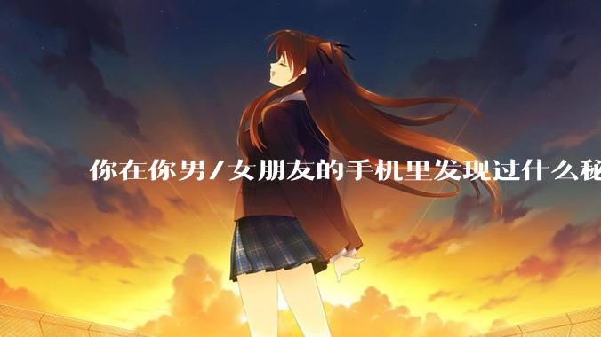 你在你男/女朋友的手机里发现过什么秘密？